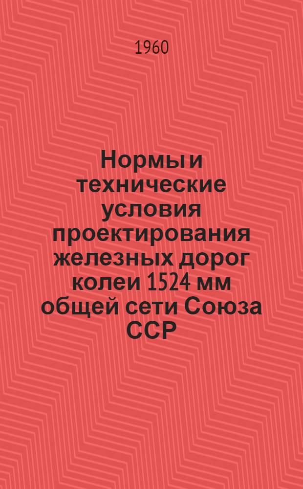 Нормы и технические условия проектирования железных дорог колеи 1524 мм общей сети Союза ССР : (СН 129-60) : Утв. 19/IX 1960 г. : Срок введения 1 янв. 1961 г.