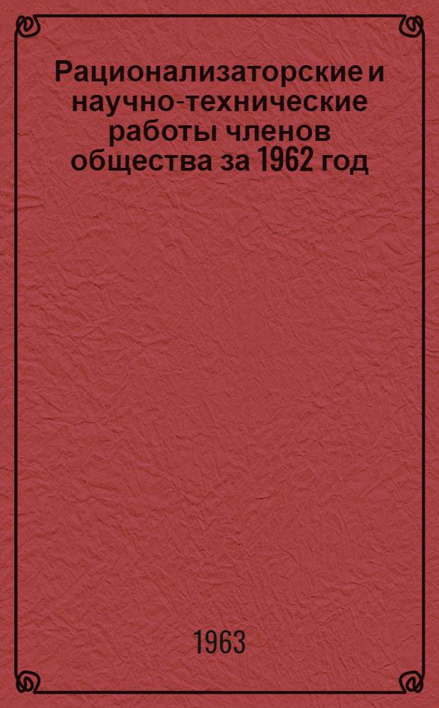 Рационализаторские и научно-технические работы членов общества за 1962 год : (Сборник аннотаций)