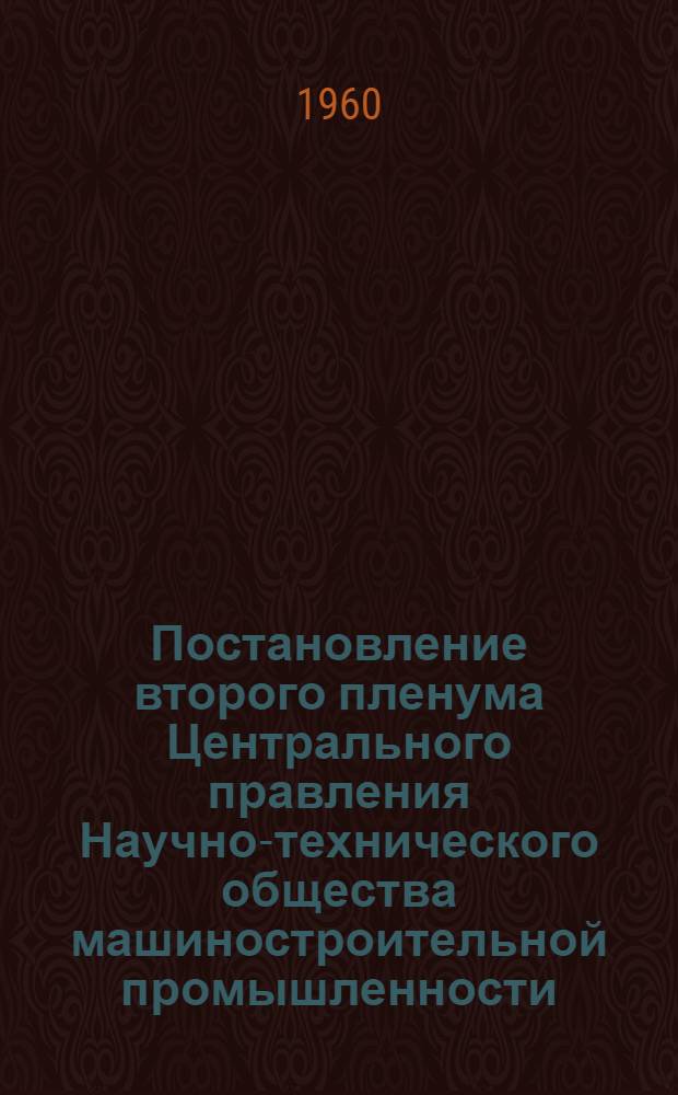 Постановление второго пленума Центрального правления Научно-технического общества машиностроительной промышленности. От 9 февраля 1960 г.