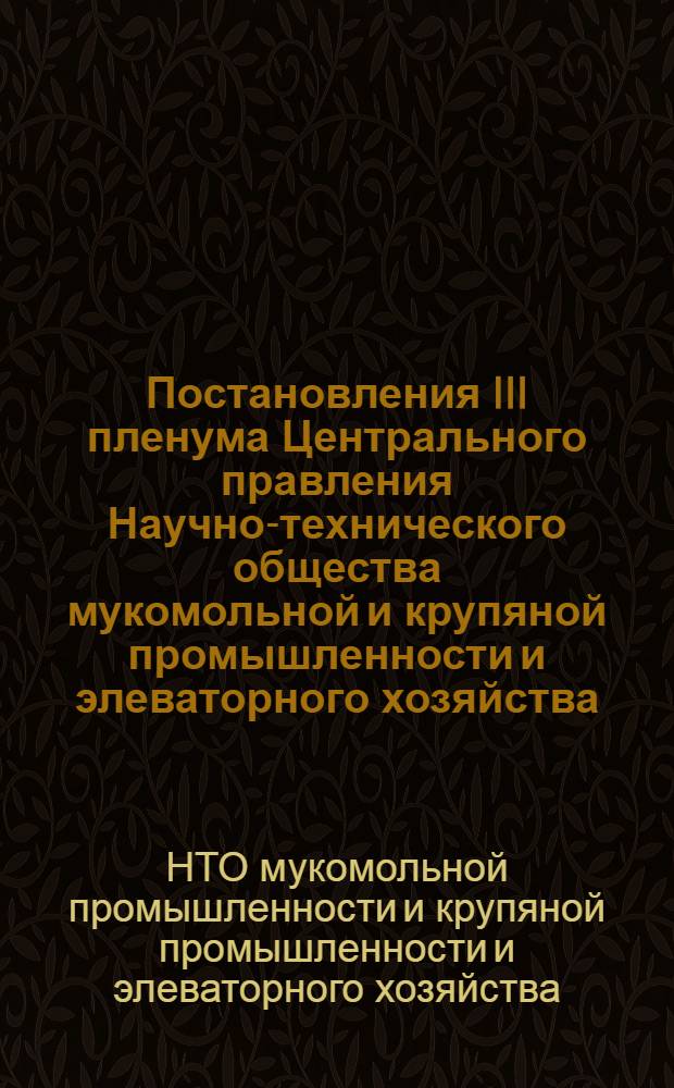Постановления III пленума Центрального правления Научно-технического общества мукомольной и крупяной промышленности и элеваторного хозяйства. 22 апреля 1960 г.