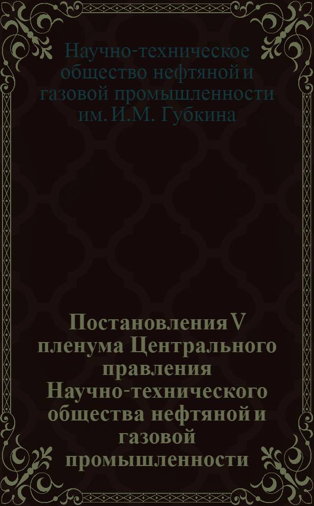 Постановления V пленума Центрального правления Научно-технического общества нефтяной и газовой промышленности. (9-10 мая 1961 г.)