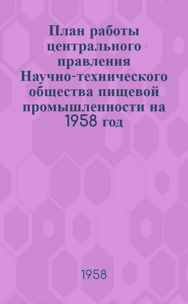 План работы центрального правления Научно-технического общества пищевой промышленности на 1958 год; Постановление V пленума центрального правления Научно-технического общества пищевой промышленности об утверждении плана / ВЦСПС. ВСНТО. Науч.-техн. о-во пищевой пром-сти