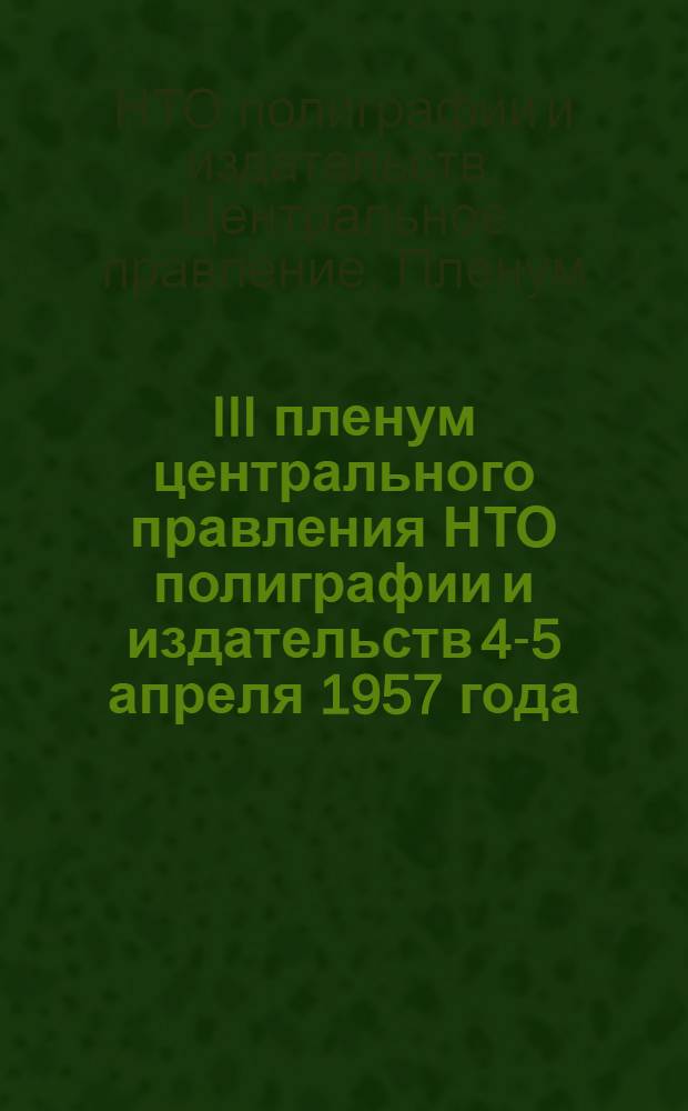 III пленум центрального правления НТО полиграфии и издательств 4-5 апреля 1957 года : Постановление