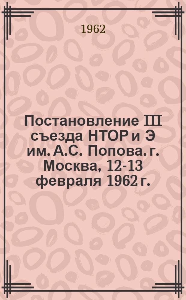 Постановление III съезда НТОР и Э им. А.С. Попова. г. Москва, 12-13 февраля 1962 г.