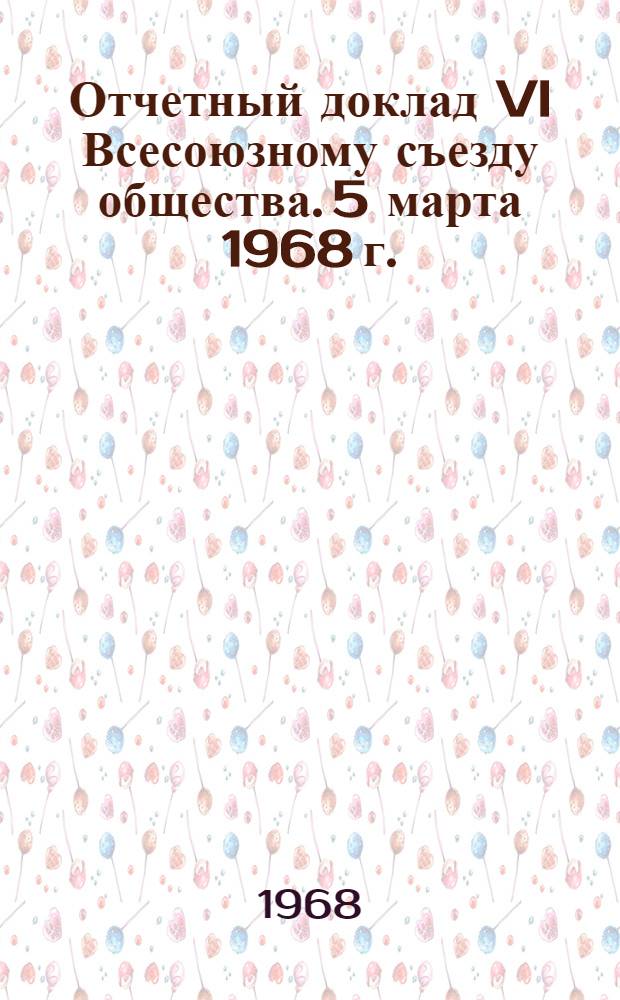 Отчетный доклад VI Всесоюзному съезду общества. 5 марта 1968 г.