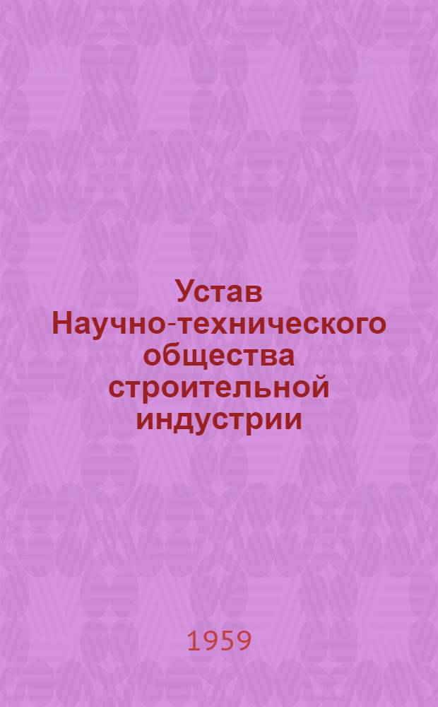 Устав Научно-технического общества строительной индустрии : Утв. I съездом о-ва 28/V 1959 г