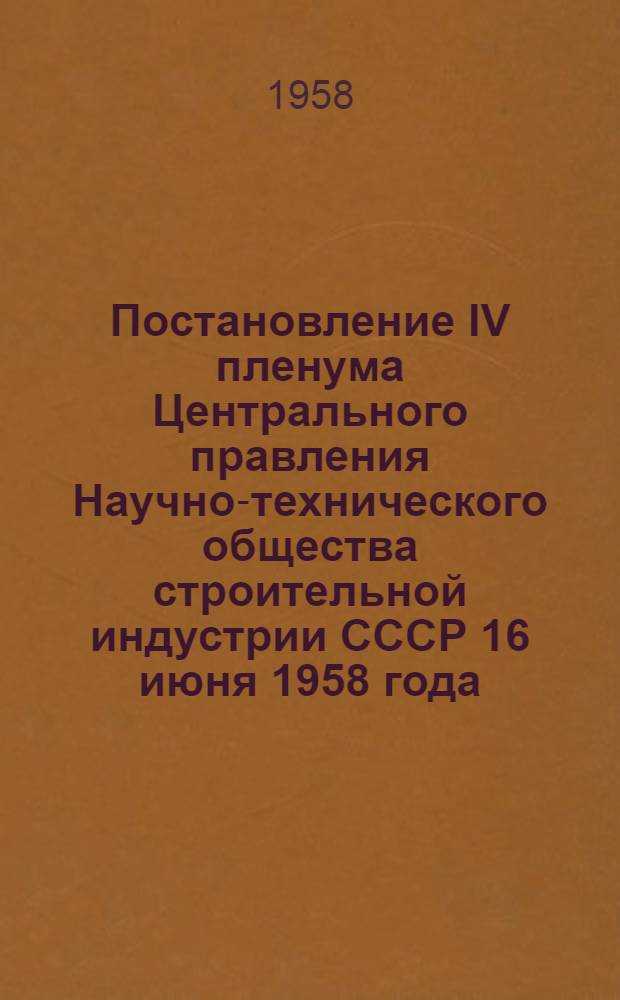 Постановление IV пленума Центрального правления Научно-технического общества строительной индустрии СССР 16 июня 1958 года