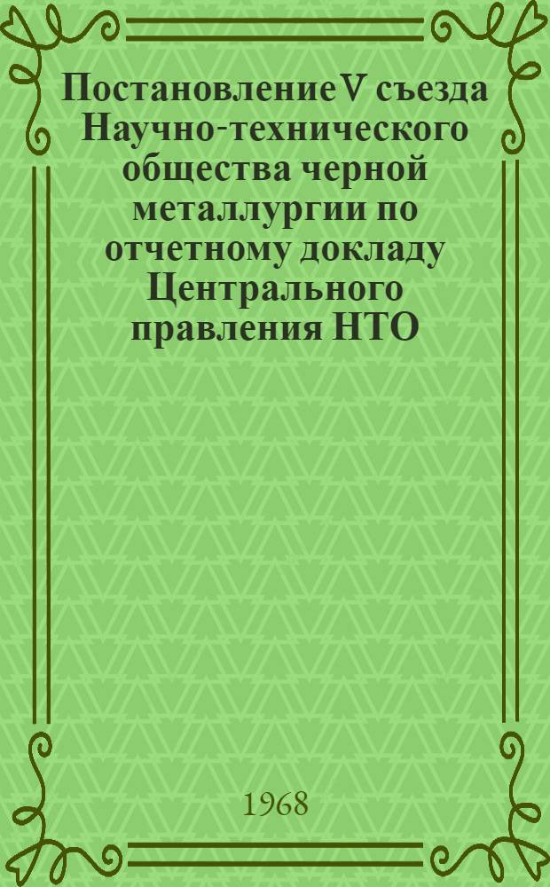 Постановление V съезда Научно-технического общества черной металлургии по отчетному докладу Центрального правления НТО. [7-8 февраля 1968 г.]