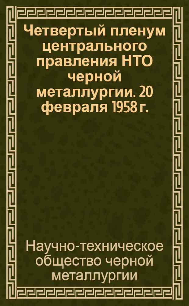 Четвертый пленум центрального правления НТО черной металлургии. 20 февраля 1958 г. : Постановление о работе НТО ЧМ в 1957 г. и задачах на 1958 г.