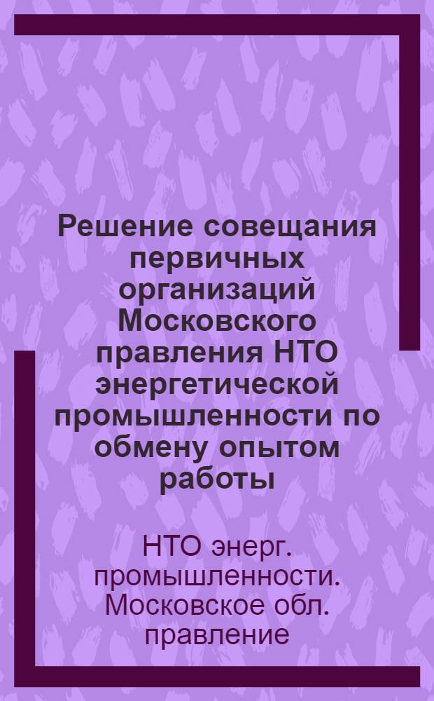 Решение совещания первичных организаций Московского правления НТО энергетической промышленности по обмену опытом работы. 13 мая 1959 г.