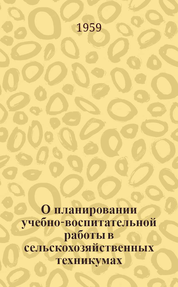 О планировании учебно-воспитательной работы в сельскохозяйственных техникумах : Утв. 15/I 1959 г.