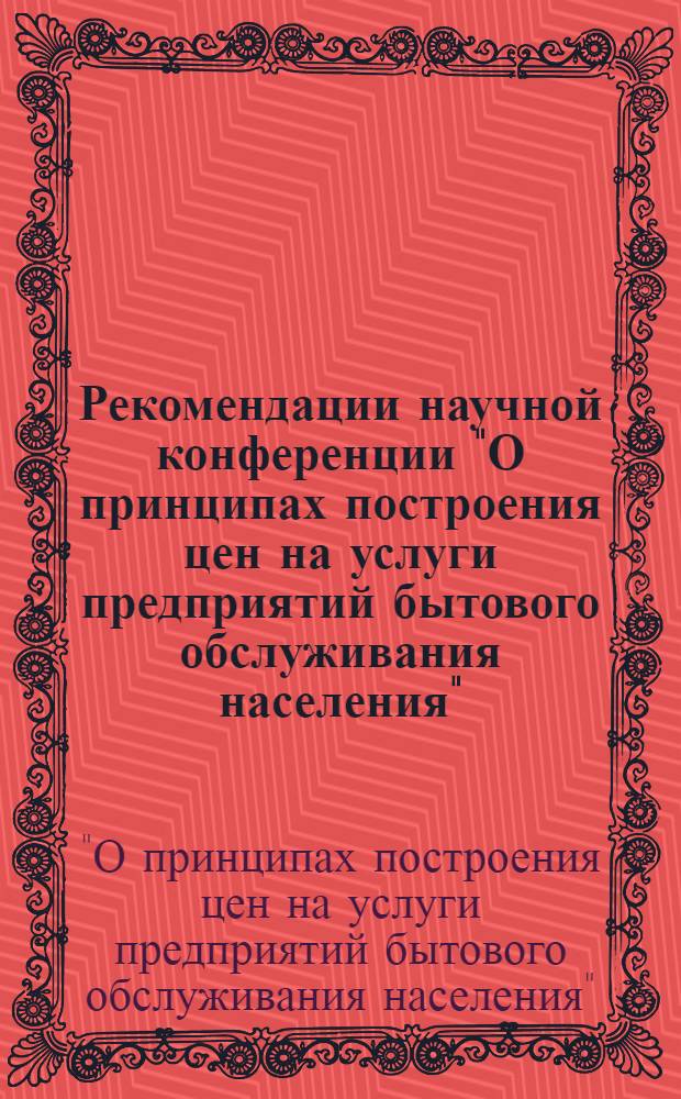 Рекомендации научной конференции "О принципах построения цен на услуги предприятий бытового обслуживания населения". 22-24 июня 1966 г.