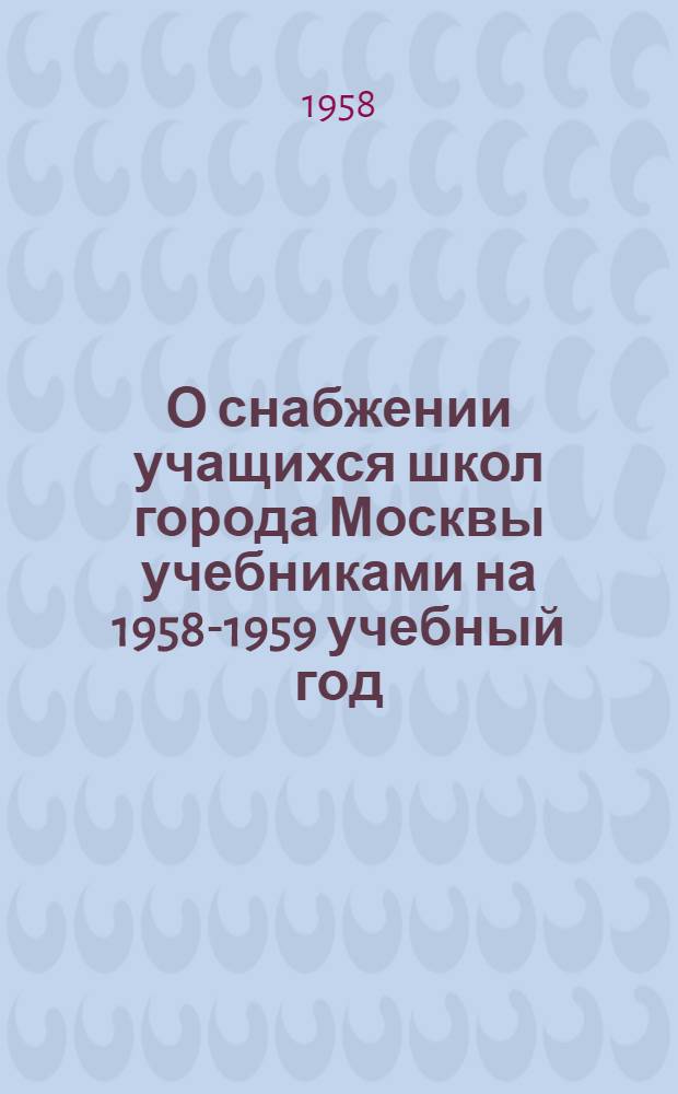 О снабжении учащихся школ города Москвы учебниками на 1958-1959 учебный год