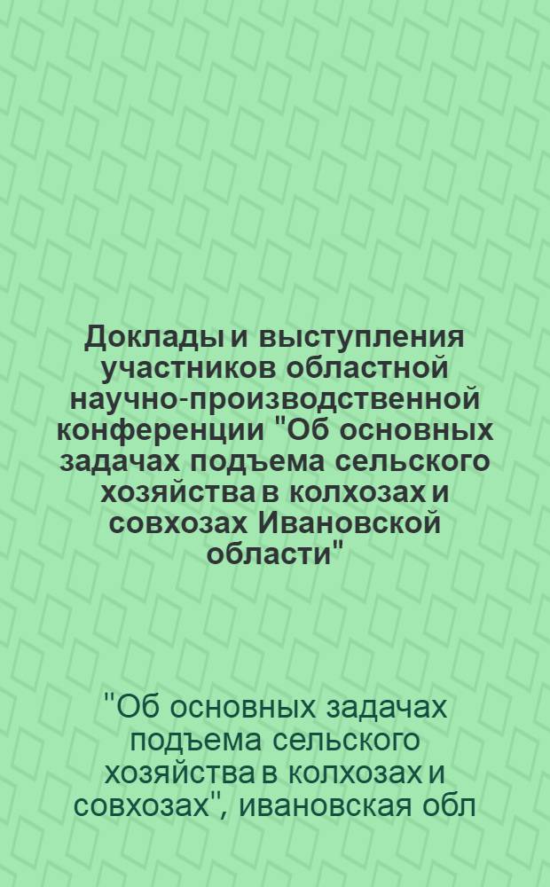 Доклады и выступления участников областной научно-производственной конференции "Об основных задачах подъема сельского хозяйства в колхозах и совхозах Ивановской области". Декабрь 1965 г.