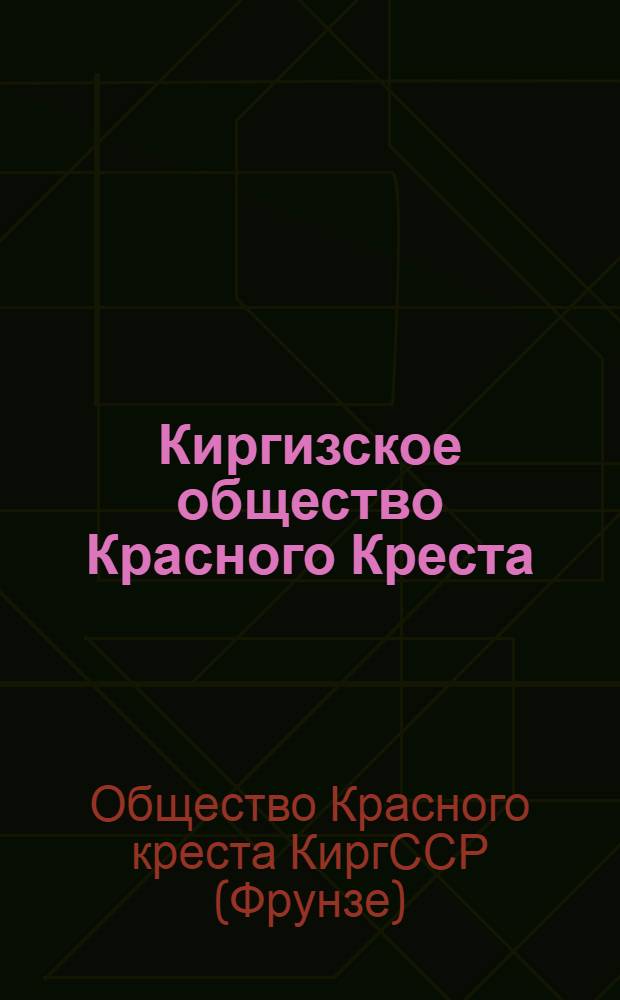 Киргизское общество Красного Креста : Из опыта работы комитетов Общества Красного Креста : Сборник