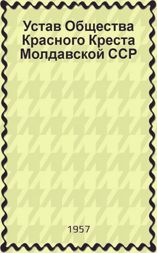 Устав Общества Красного Креста Молдавской ССР : Утв. 13/VI 1957 г