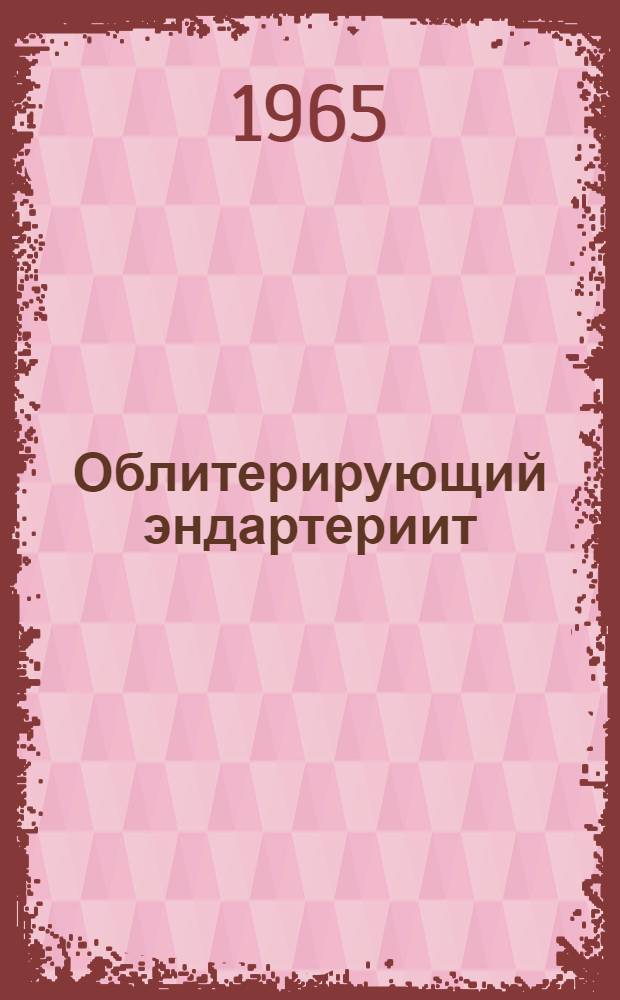 Облитерирующий эндартериит : Современные методы диагностики и лечения : (Материалы Всесоюз. науч.-практ. конференции врачей). 20-21 авг. 1965 г