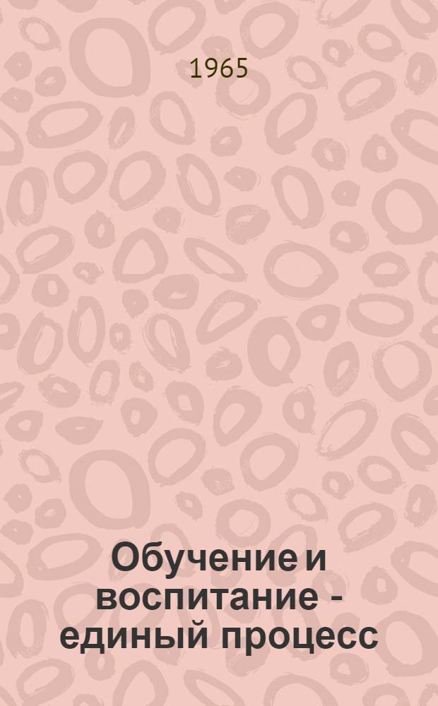 Обучение и воспитание - единый процесс : (Материалы II обл. науч.-практ. конференции учителей Моск. обл.)