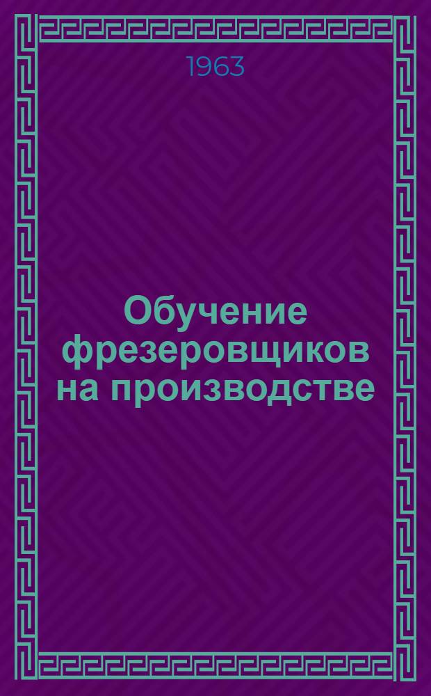 Обучение фрезеровщиков на производстве : Метод. пособие для инструкторов произв. обучения