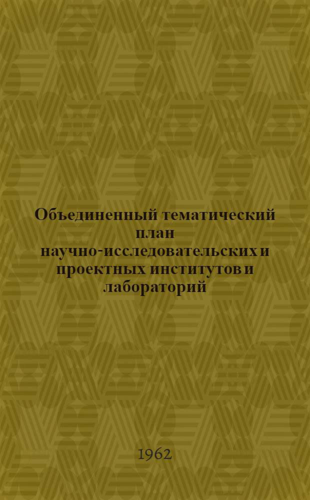Объединенный тематический план научно-исследовательских и проектных институтов и лабораторий, работающих в области химии и технологии жиров и моющих средств на 1962 год