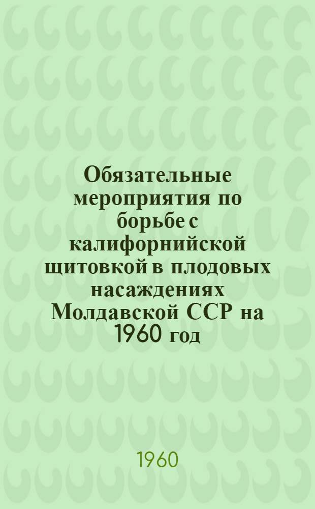 Обязательные мероприятия по борьбе с калифорнийской щитовкой в плодовых насаждениях Молдавской ССР на 1960 год : Материалы совещания