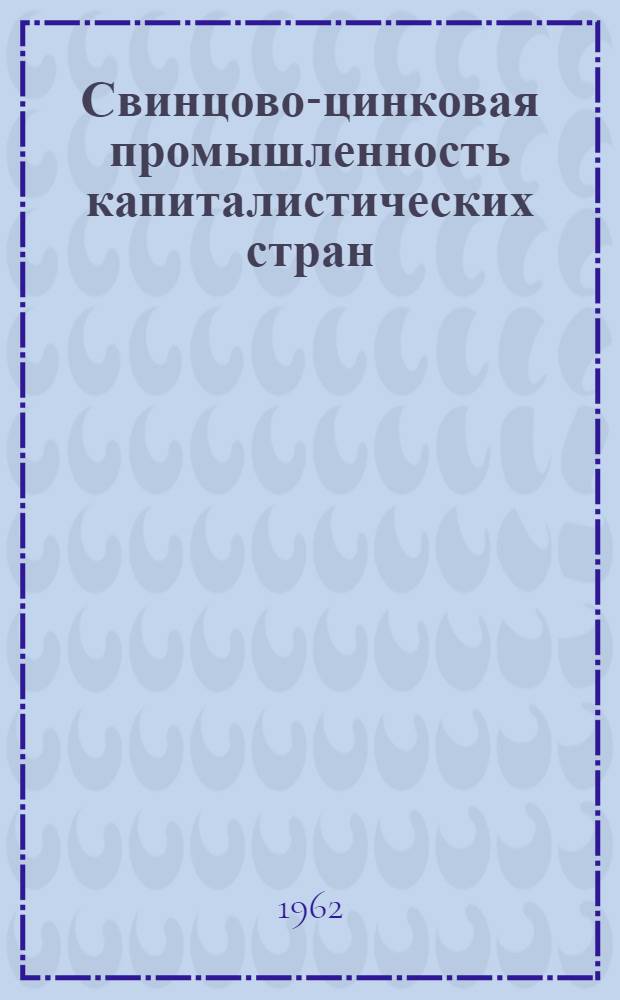 Свинцово-цинковая промышленность капиталистических стран : В 4 ч. : Ч. 1-