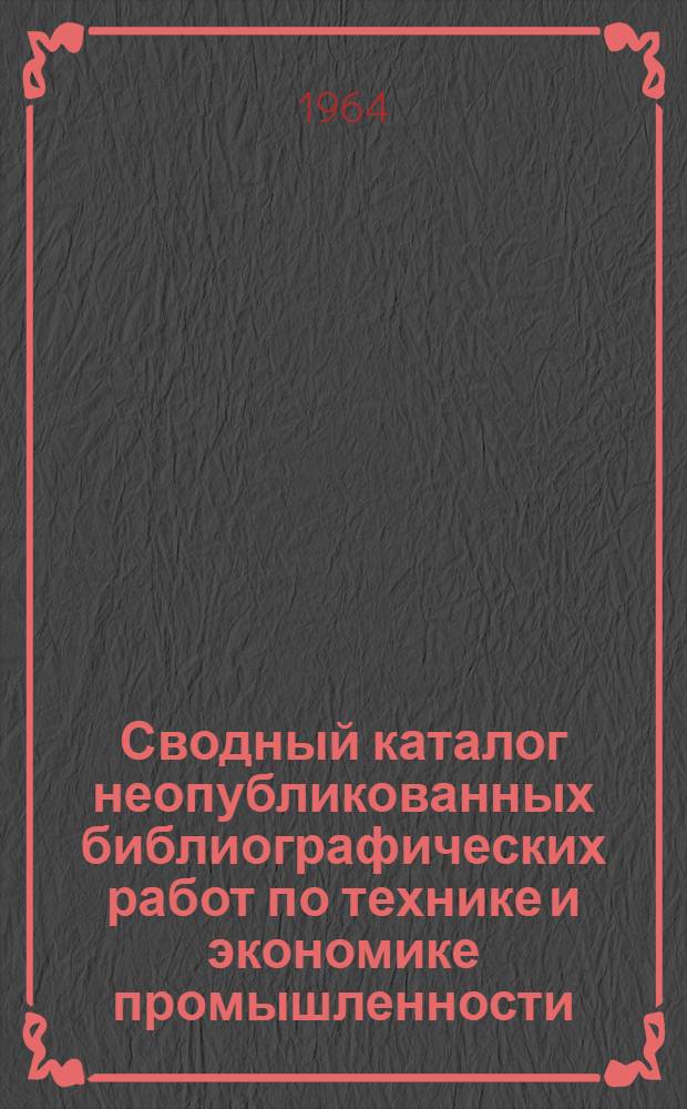 Сводный каталог неопубликованных библиографических работ по технике и экономике промышленности... ... за 1963 год