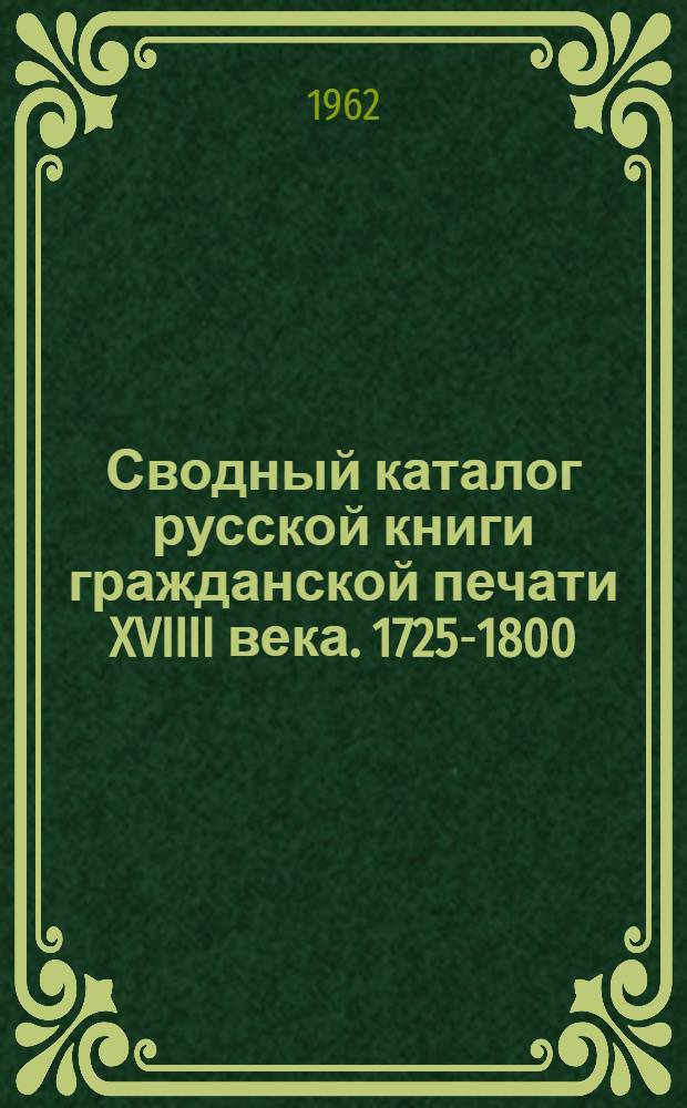 Сводный каталог русской книги гражданской печати XVIIII века. 1725-1800 : В 5 т. : Т. 1-