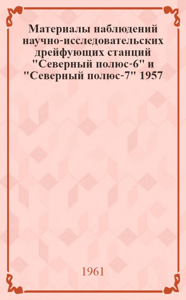 Материалы наблюдений научно-исследовательских дрейфующих станций "Северный полюс-6" и "Северный полюс-7" 1957/58 года. Т. 4 : [Геофизика]