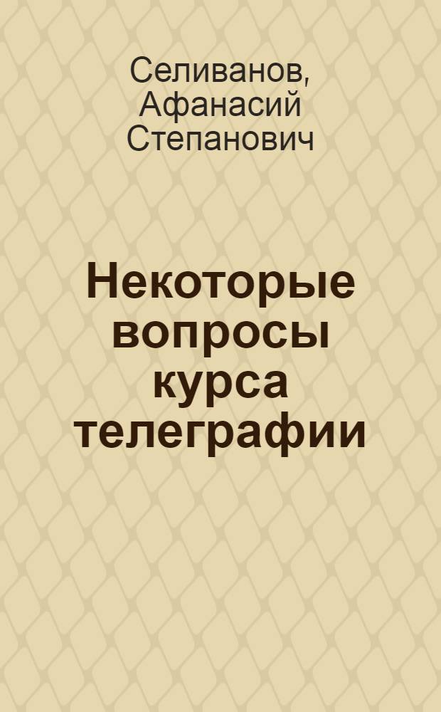 Некоторые вопросы курса телеграфии : Учеб. пособие для фак. АМЭС : Ч. 1-