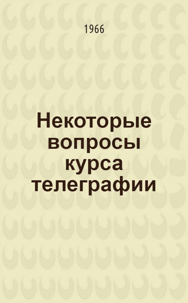 Некоторые вопросы курса телеграфии : Учеб. пособие для фак. АМЭС Ч. 1-. Ч. 1