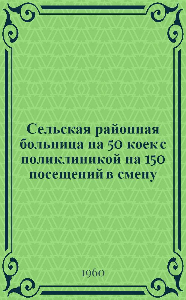 Сельская районная больница на 50 коек с поликлиникой на 150 посещений в смену