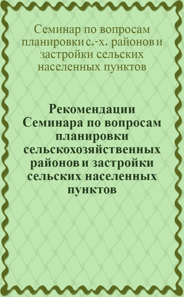 Рекомендации Семинара по вопросам планировки сельскохозяйственных районов и застройки сельских населенных пунктов, расположенных на территории Нижнего Поволжья и Юга РСФСР. (г. Ростов н/Д, 1961)