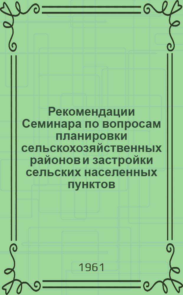 Рекомендации Семинара по вопросам планировки сельскохозяйственных районов и застройки сельских населенных пунктов, расположенных на территории Нижнего Поволжья и Юга РСФСР. (г. Ростов н/Д, 1961)