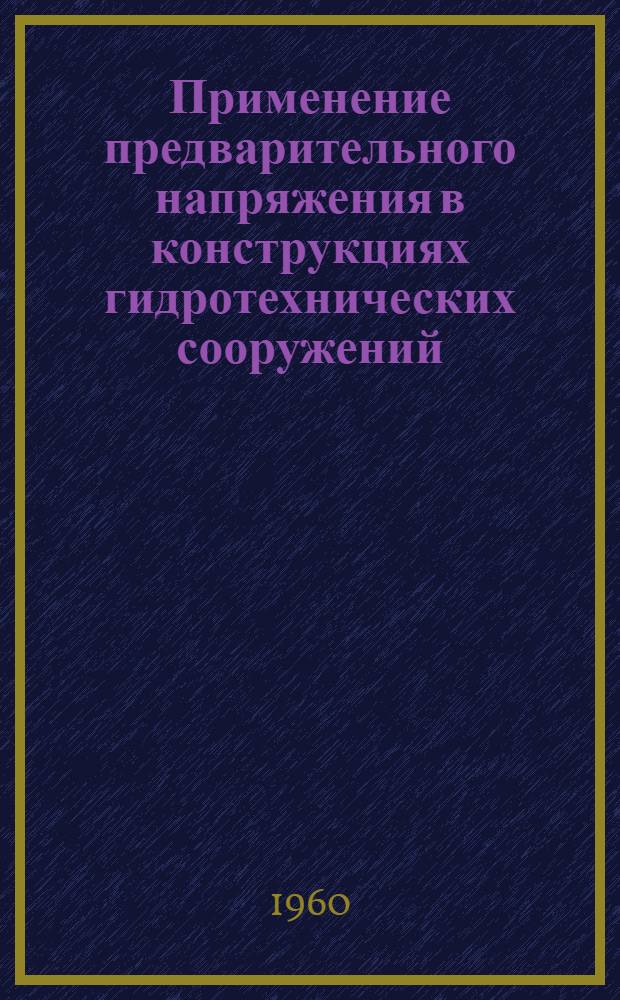 Применение предварительного напряжения в конструкциях гидротехнических сооружений : (Здания ГЭС и туннельные обделки). Ч. 2 : Плотины, шлюзы, покрытия поверхностей и др.