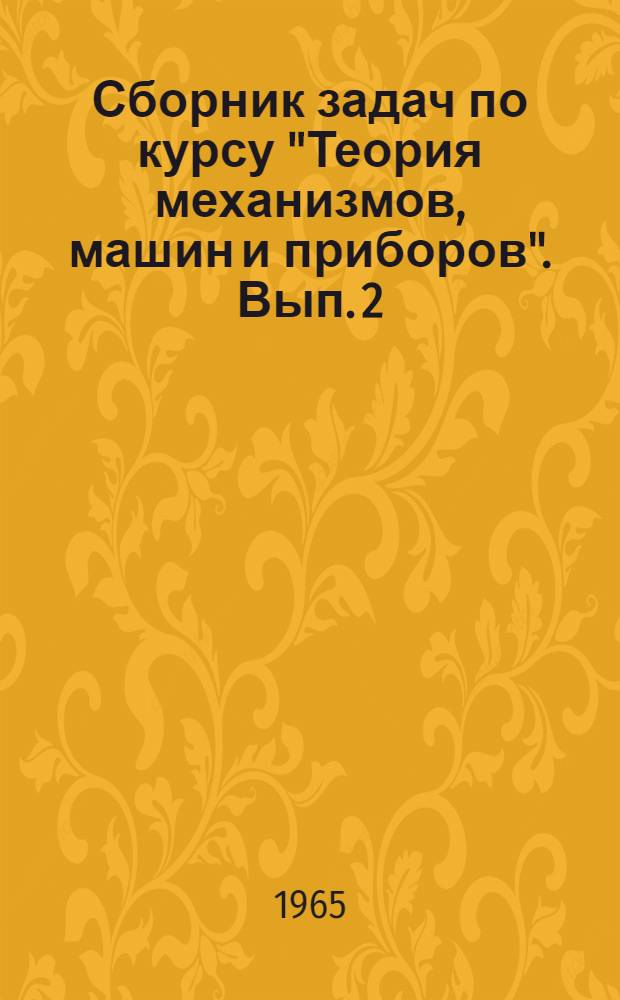 Сборник задач по курсу "Теория механизмов, машин и приборов". Вып. 2
