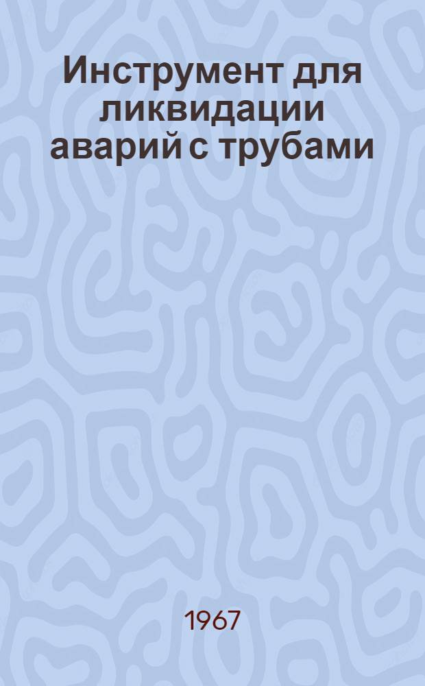 Инструмент для ликвидации аварий с трубами : Ч. 1-