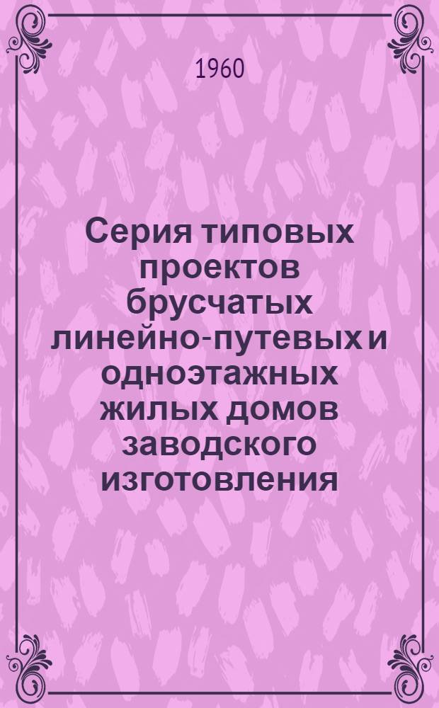 Серия типовых проектов брусчатых линейно-путевых и одноэтажных жилых домов заводского изготовления : Альбом 1-. Альбом 1 : Дом двух путевых обходчиков