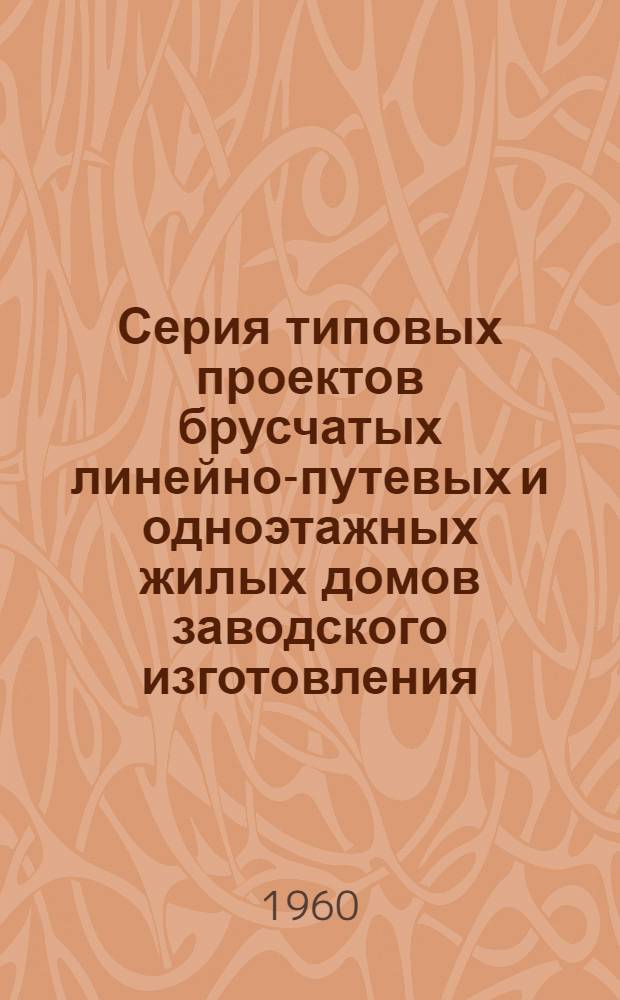 Серия типовых проектов брусчатых линейно-путевых и одноэтажных жилых домов заводского изготовления : Альбом 1-. Альбом 6 : Индустриальные изделия и печи