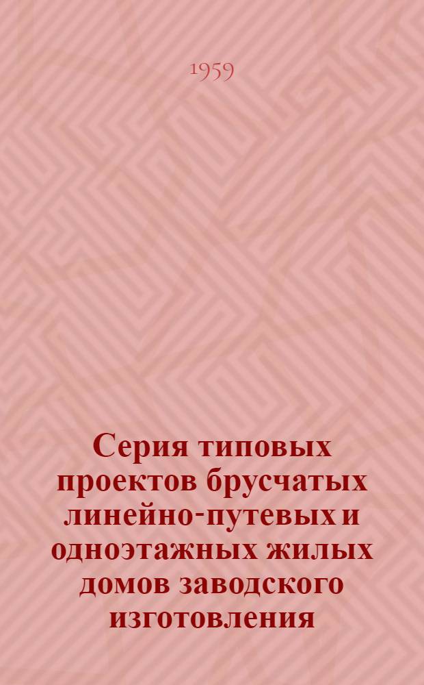 Серия типовых проектов брусчатых линейно-путевых и одноэтажных жилых домов заводского изготовления : Альбом 1-. Альбом 1 : Дом двух путевых обходчиков