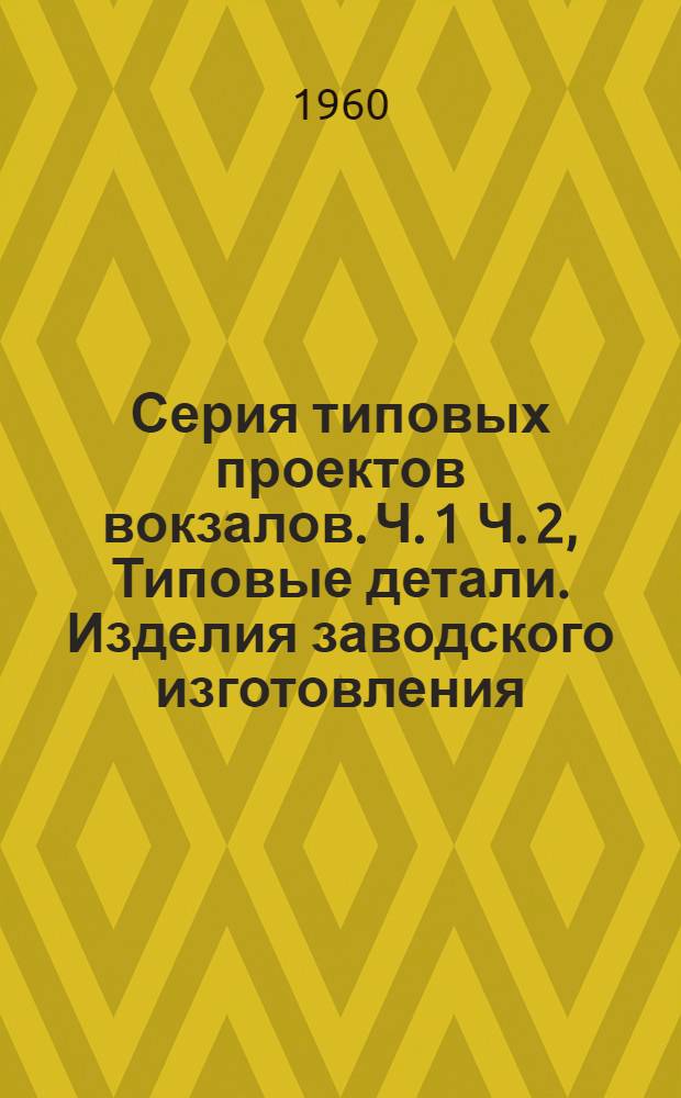 Серия типовых проектов вокзалов. Ч. 1 Ч. 2, Типовые детали. Изделия заводского изготовления : Альбом 2 к проектам вокзалов на 25, 50, 100, 200 и 300 пассажиров : Варианты 1, 2 и 3