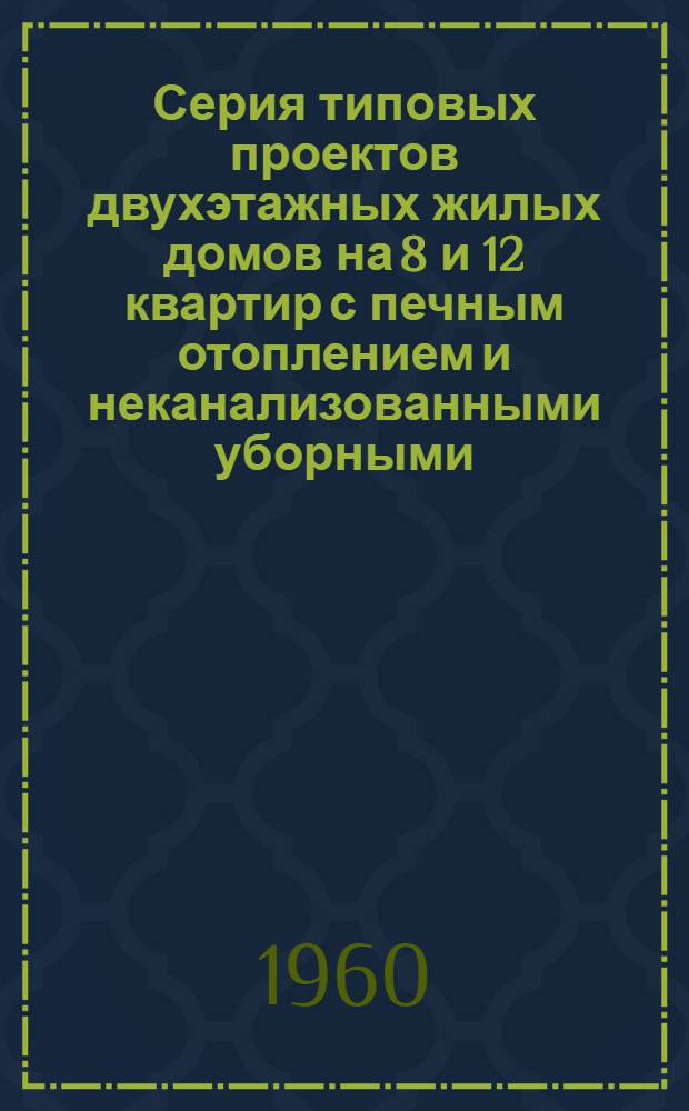 Серия типовых проектов двухэтажных жилых домов на 8 и 12 квартир с печным отоплением и неканализованными уборными