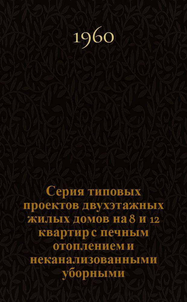 Серия типовых проектов двухэтажных жилых домов на 8 и 12 квартир с печным отоплением и неканализованными уборными