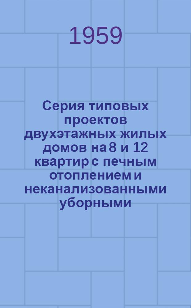 Серия типовых проектов двухэтажных жилых домов на 8 и 12 квартир с печным отоплением и неканализованными уборными. Альбом 2 : Типовые детали, индустриальные изделия и печи