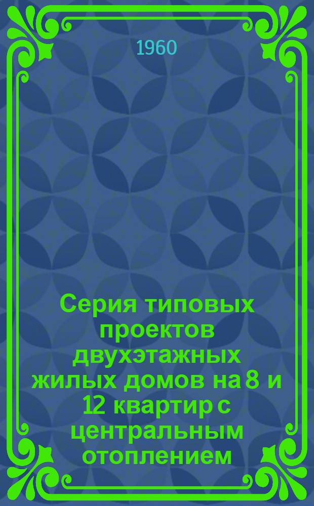 Серия типовых проектов двухэтажных жилых домов на 8 и 12 квартир с центральным отоплением, ваннами и канализованными уборными