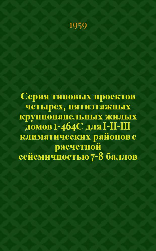 Серия типовых проектов четырех, пятиэтажных крупнопанельных жилых домов 1-464С для I-II-III климатических районов с расчетной сейсмичностью 7-8 баллов