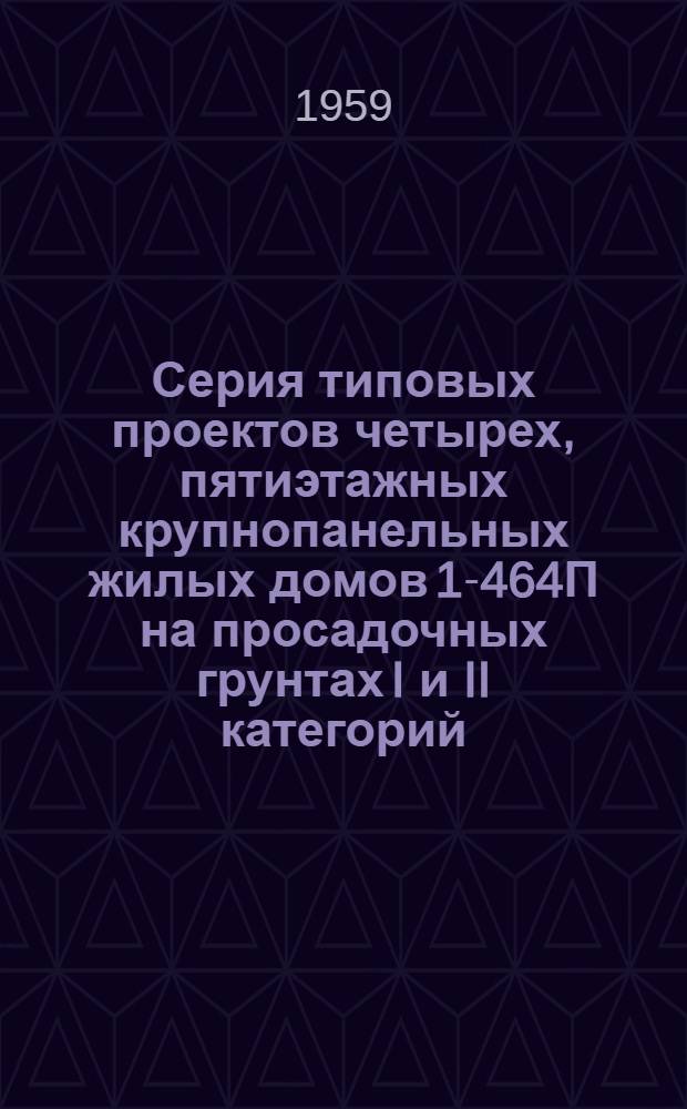Серия типовых проектов четырех, пятиэтажных крупнопанельных жилых домов 1-464П на просадочных грунтах I и II категорий. Альбом 5 : Изделия заводского изготовления