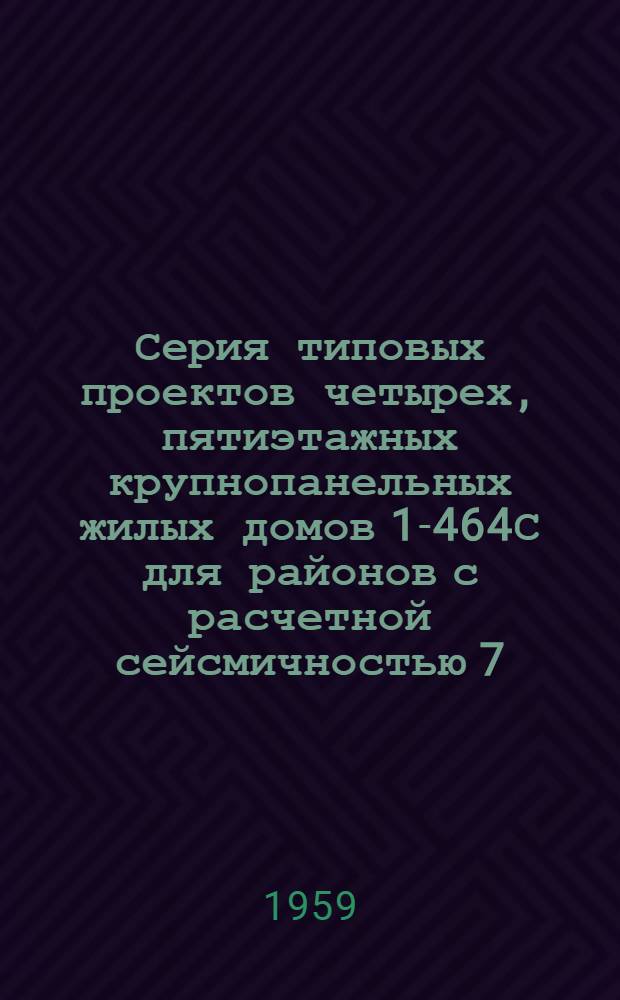 Серия типовых проектов четырех, пятиэтажных крупнопанельных жилых домов 1-464С для районов с расчетной сейсмичностью 7, 8, 9 баллов : Типовой проект строительства в I-II-III климат. районах с расчетной сейсмичностью 7-8 баллов (Широтная ориентация). Альбом 1, 2, 3 : Строительно-монтажные чертежи. Сантехнические чертежи. Электротехнические чертежи