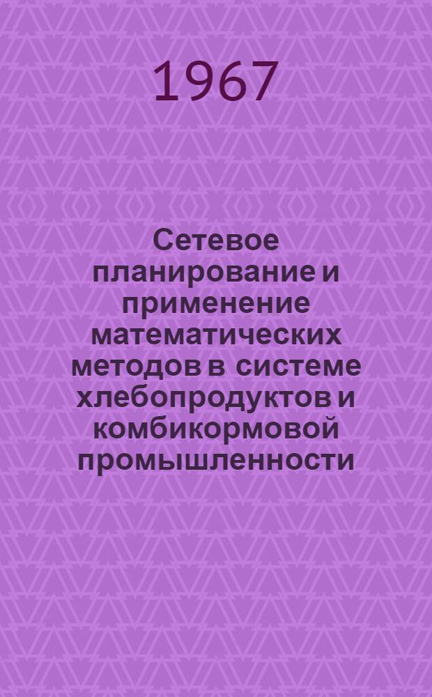 Сетевое планирование и применение математических методов в системе хлебопродуктов и комбикормовой промышленности : [Сборник статей] Вып. 1-2. Вып. 2