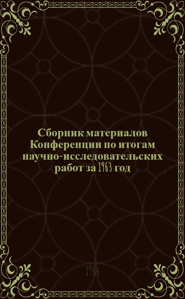 Сборник материалов Конференции по итогам научно-исследовательских работ за 1963 год : [Тезисы докладов]. [3] : Секция физики, химии и химической технологии